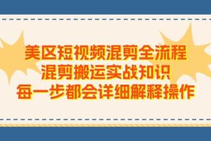 美区短视频混剪全流程，混剪搬运实战知识，每一步都会详细解释操作