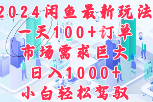 2024闲鱼最新玩法，一天100+订单，市场需求巨大，日入1000+，小白轻松驾驭