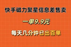 快手磁力聚星信息差售卖，一单9.9.每天几分钟，日出百单