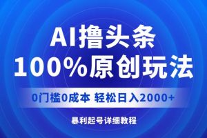 AI撸头条，100%原创玩法，0成本0门槛，轻松日入2000+