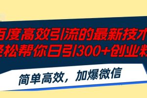 百度高效引流的最新技术,轻松帮你日引300+创业粉,简单高效，加爆微信