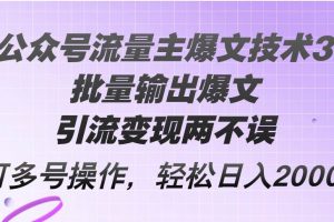 Ai公众号流量主爆文技术3.0，批量输出爆文，引流变现两不误，多号操作…