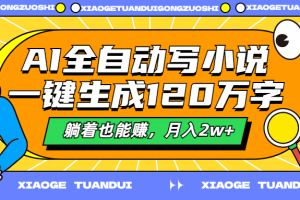 AI全自动写小说，一键生成120万字，躺着也能赚，月入2w+