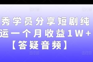 优秀学员分享短剧纯搬运一个月收益1W+【答疑音频】