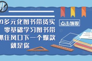 ​​2024多元化图书带货实操课，零基础学习图书带货，抓住风口下一个爆款就是你