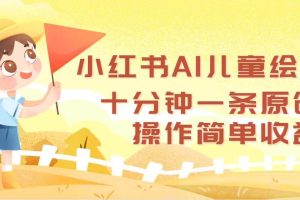 小红书AI儿童绘本，十分钟一条原创，操作简单收益高