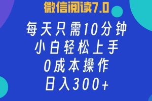 微信阅读7.0，每日10分钟，日收入300+，0成本小白轻松上手