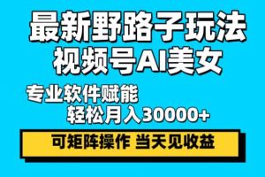 最新野路子玩法，视频号AI美女，当天见收益，轻松月入30000＋