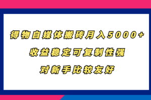 得物自媒体搬砖，月入5000+，收益稳定可复制性强，对新手比较友好