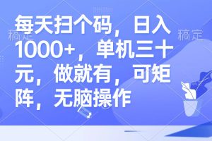 每天扫个码，日入1000+，单机三十元，做就有，可矩阵，无脑操作