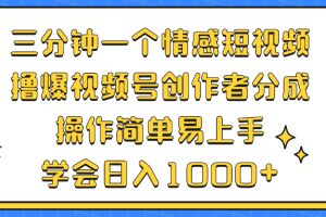 三分钟一个情感短视频，撸爆视频号创作者分成 操作简单易上手，学会…