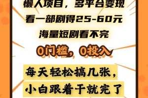 懒人项目，多平台变现，看一部剧得25~60，海量短剧看不完，0门槛，0投…