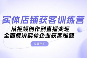 实体店铺获客特训营：从视频创作到直播变现，全面解决实体企业获客难题