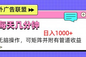 海外广告联盟，每天几分钟日入1000+无脑操作，可矩阵并附有管道收益