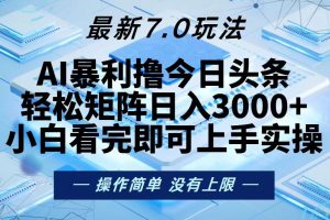 今日头条最新7.0玩法，轻松矩阵日入3000+