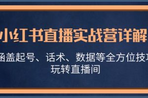 小红书直播实战营详解，涵盖起号、话术、数据等全方位技巧，玩转直播间