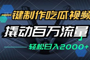 一键制作吃瓜视频，全平台发布，撬动百万流量，小白轻松上手，日入2000+