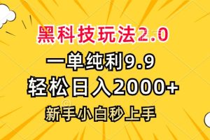 黑科技玩法2.0，一单9.9，轻松日入2000+，新手小白秒上手