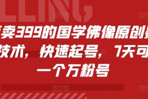 外面卖399的国学佛像原创暴力起号技术，快速起号，7天可达到一个万粉号