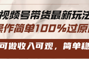 视频号带货最新玩法，操作简单100%过原创，新手可做收入可观，简单稳定！