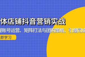 实体店铺抖音营销实战：掌握账号运营、矩阵打法与团购策略，引爆同城流量