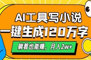 AI工具写小说，一键生成120万字，躺着也能赚，月入2w+