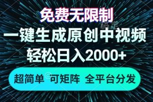 免费无限制，AI一键生成原创中视频，轻松日入2000+，超简单，可矩阵，…