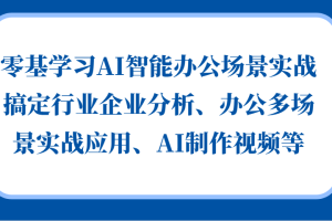 零基学习AI智能办公场景实战，搞定行业企业分析、办公多场景实战应用、AI制作视频等