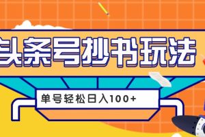 今日头条抄书玩法，用这个方法，单号轻松日入100+(附详细教程及工具)