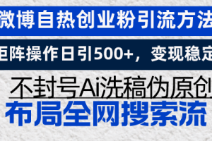 微博自热创业粉引流方法，矩阵操作日引500+，变现稳定，不封号Ai洗稿伪…