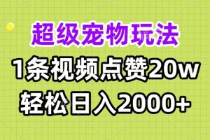 超级宠物视频玩法，1条视频点赞20w，轻松日入2000+