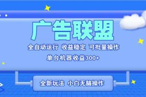 全新广告联盟最新玩法 全自动脚本运行单机300+ 项目稳定新手小白可做