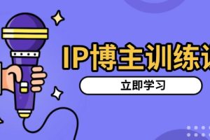 IP博主训练课，定位账号，推荐热门赛道，搭建涨粉架构，拍出更吸粉视频