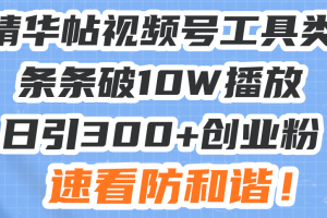 星球精华帖视频号工具类视频条条破10W播放日引300+创业粉，速看防和谐！