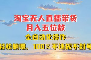 淘宝无人直播带货，月入五位数，全自动化操作，轻松躺赚，100%不违规不封号