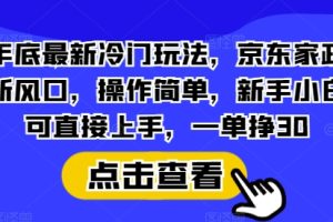 年底最新冷门玩法，京东家政新风口，操作简单，新手小白可直接上手，一单挣30【揭秘】