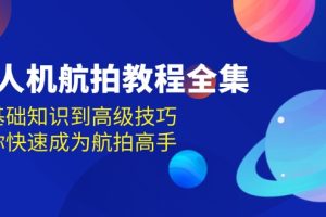 无人机-航拍教程全集，从基础知识到高级技巧，让你快速成为航拍高手