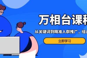 万相台课程：从关键词到精准人群推广，组合玩法高效应对多场景电商营销…