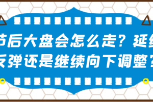 某公众号付费文章：节后大盘会怎么走？延续反弹还是继续向下调整？