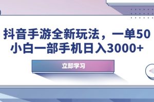 抖音手游全新玩法，一单50，小白一部手机日入3000+