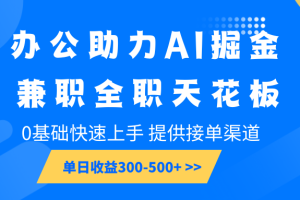 办公助力AI掘金，兼职全职天花板，0基础快速上手，单日收益300-500+