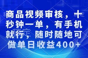 审核视频，十秒钟一单，有手机就行，随时随地可做单日收益400+