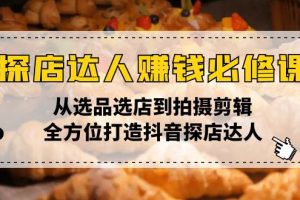 探店达人赚钱必修课，从选品选店到拍摄剪辑，全方位打造抖音探店达人