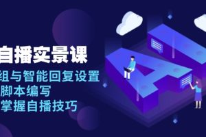 AI 自播 实景课：语音组与智能回复设置, 直播脚本编写, 全面掌握自播技巧