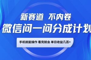 微信问一问分成计划，新赛道不内卷，长期稳定 手机就能操作，单日收益几百+