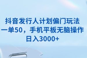 抖音发行人计划偏门玩法，一单50，手机平板无脑操作，日入3000+