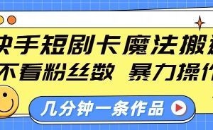 快手短剧卡魔法搬运，不看粉丝数，暴力操作，几分钟一条作品，小白也能快速上手