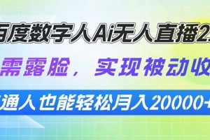 百度数字人Ai无人直播2.0，无需露脸，实现被动收入，普通人也能轻松月…