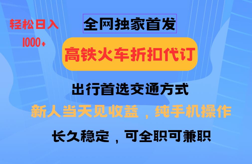 全网独家首发 全国高铁火车折扣代订 新手当日变现 纯手机操作 日入1000+