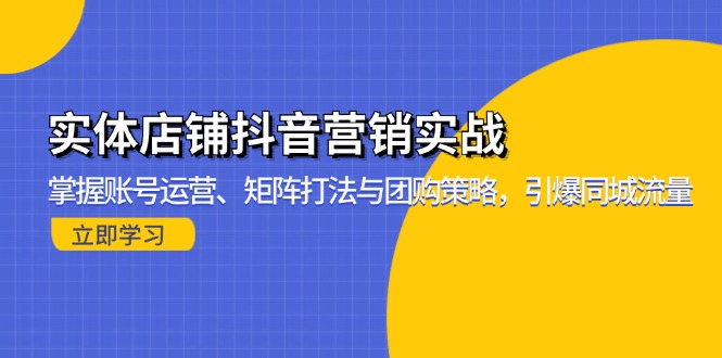 实体店铺抖音营销实战：掌握账号运营、矩阵打法与团购策略，引爆同城流量